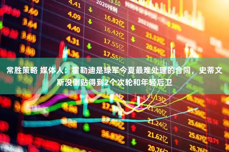 常胜策略 媒体人：霍勒迪是绿军今夏最难处理的合同，史蒂文斯没倒贴得到2个次轮和年轻后卫