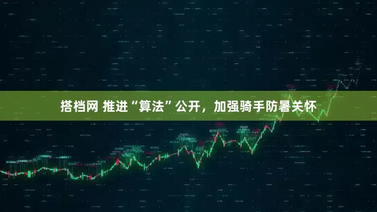 搭档网 推进“算法”公开，加强骑手防暑关怀