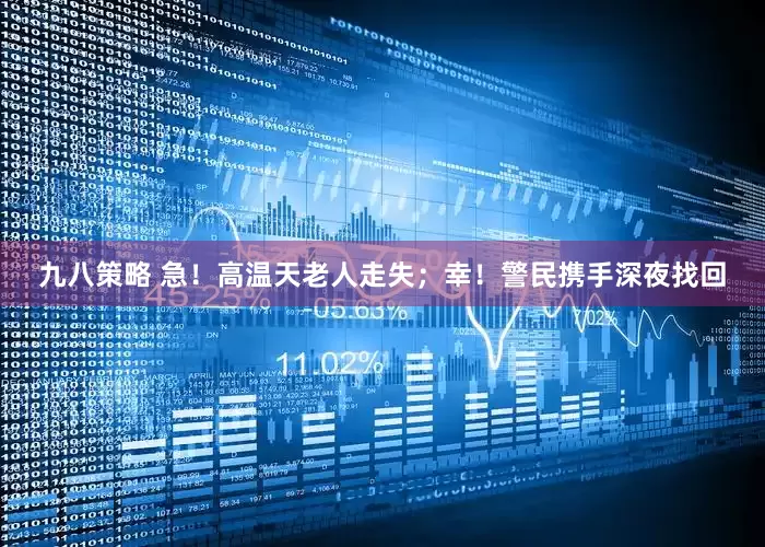 九八策略 急！高温天老人走失；幸！警民携手深夜找回