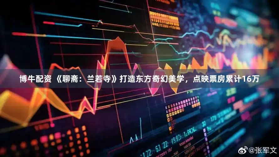 博牛配资 《聊斋：兰若寺》打造东方奇幻美学，点映票房累计16万