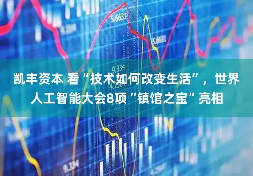 凯丰资本 看“技术如何改变生活”，世界人工智能大会8项“镇馆之宝”亮相