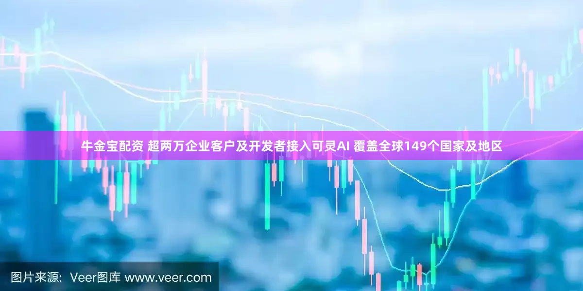 牛金宝配资 超两万企业客户及开发者接入可灵AI 覆盖全球149个国家及地区