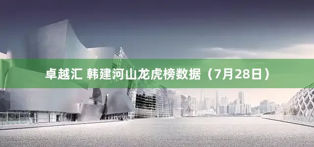 卓越汇 韩建河山龙虎榜数据（7月28日）