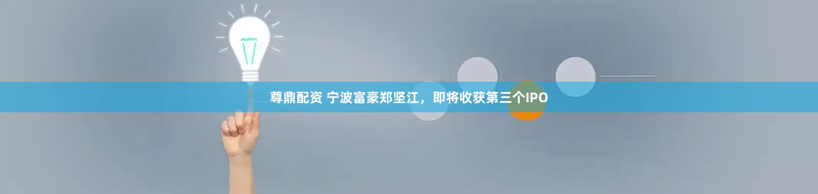 尊鼎配资 宁波富豪郑坚江，即将收获第三个IPO