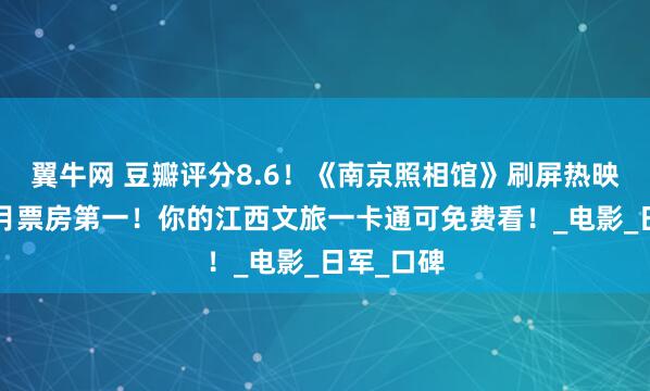 翼牛网 豆瓣评分8.6！《南京照相馆》刷屏热映，位居7月票房第一！你的江西文旅一卡通可免费看！_电影_日军_口碑