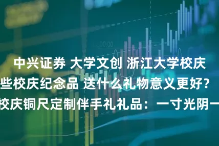 中兴证券 大学文创 浙江大学校庆给学生准备了哪些校庆纪念品 送什么礼物意义更好？ 浙江大学百年校庆铜尺定制伴手礼礼品：一寸光阴一寸心 化作永恒的传承。_浙大_求是_精神