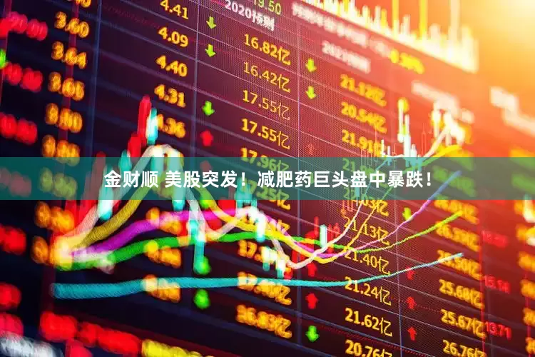 金财顺 美股突发！减肥药巨头盘中暴跌！
