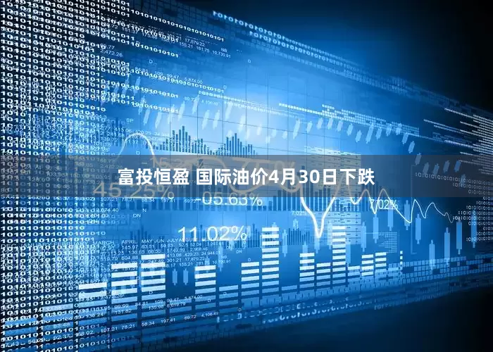 富投恒盈 国际油价4月30日下跌
