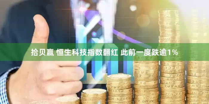 拾贝赢 恒生科技指数翻红 此前一度跌逾1%