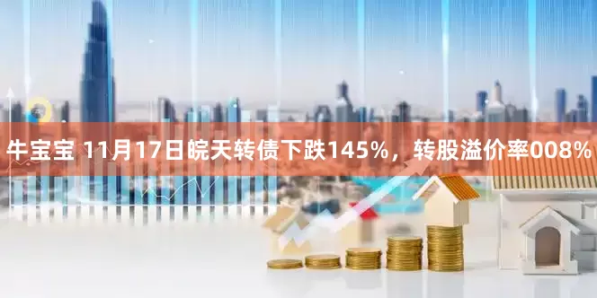 牛宝宝 11月17日皖天转债下跌145%,转股溢价率008%