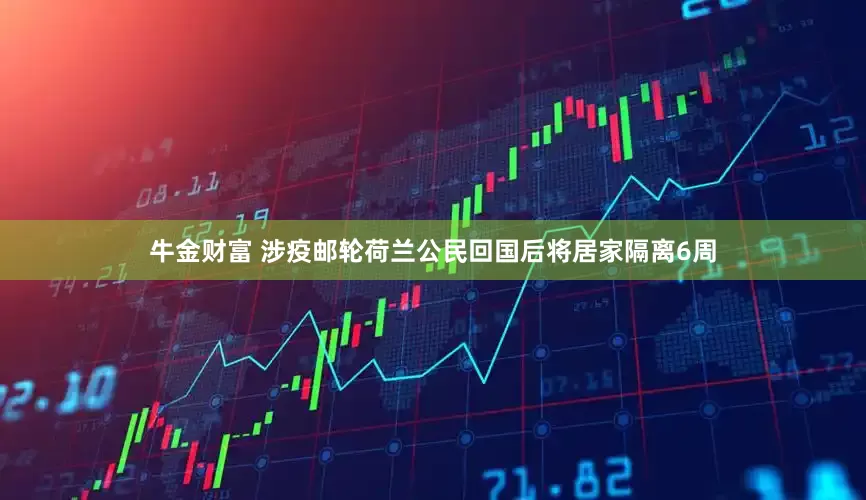 牛金财富 涉疫邮轮荷兰公民回国后将居家隔离6周